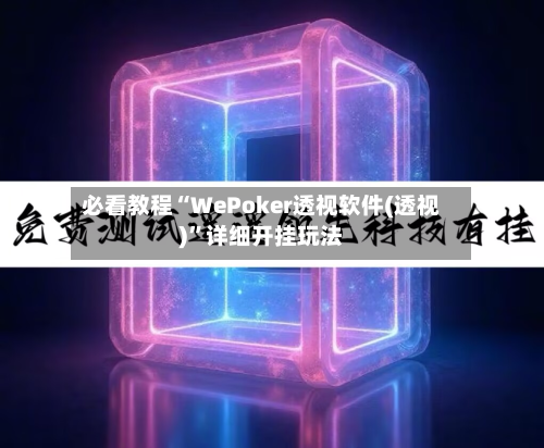 必看教程“WePoker透视软件(透视)”详细开挂玩法-第1张图片