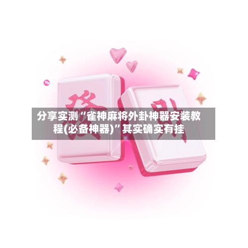 分享实测“雀神麻将外卦神器安装教程(必备神器)”其实确实有挂-第1张图片
