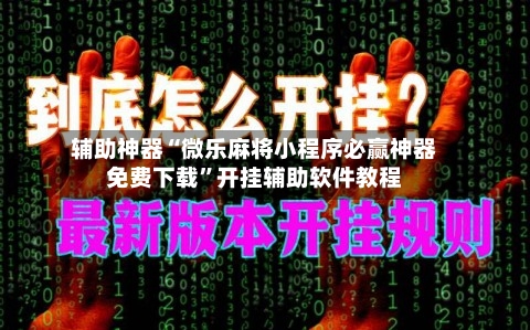 辅助神器“微乐麻将小程序必赢神器免费下载”开挂辅助软件教程-第3张图片