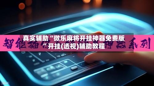 真实辅助“微乐麻将开挂神器免费版	”开挂(透视)辅助教程-第1张图片