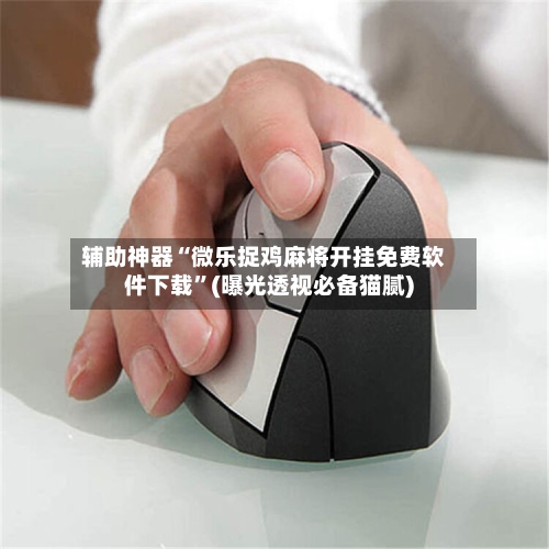 辅助神器“微乐捉鸡麻将开挂免费软件下载	”(曝光透视必备猫腻)-第2张图片