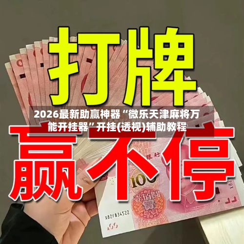 2026最新助赢神器“微乐天津麻将万能开挂器”开挂(透视)辅助教程-第2张图片