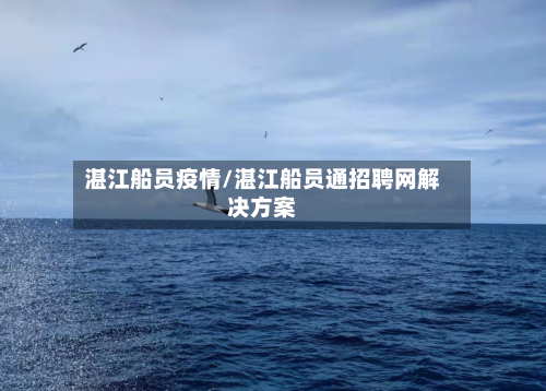 湛江船员疫情/湛江船员通招聘网解决方案-第1张图片