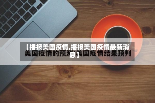【播报美国疫情,播报美国疫情最新消息】-第1张图片