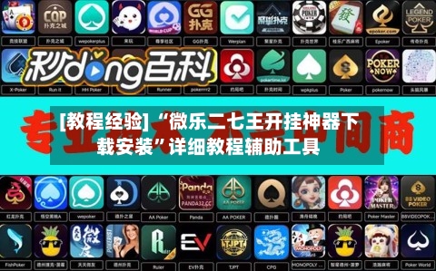 [教程经验] “微乐二七王开挂神器下载安装”详细教程辅助工具