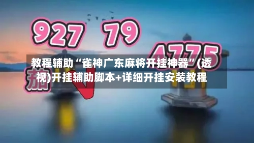 教程辅助“雀神广东麻将开挂神器”(透视)开挂辅助脚本+详细开挂安装教程