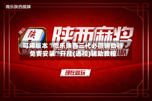 可用版本“微乐陕西三代必赢辅助器免费安装	”开挂(透视)辅助教程-第1张图片