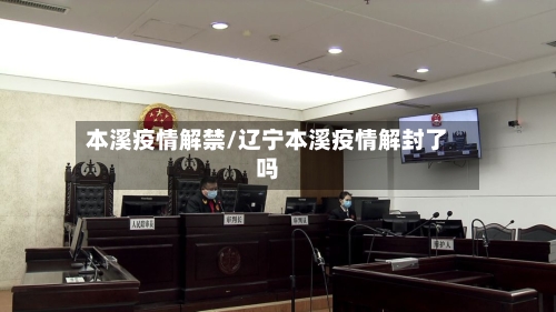 本溪疫情解禁/辽宁本溪疫情解封了吗-第1张图片