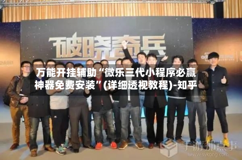 万能开挂辅助“微乐三代小程序必赢神器免费安装	”(详细透视教程)-知乎-第1张图片