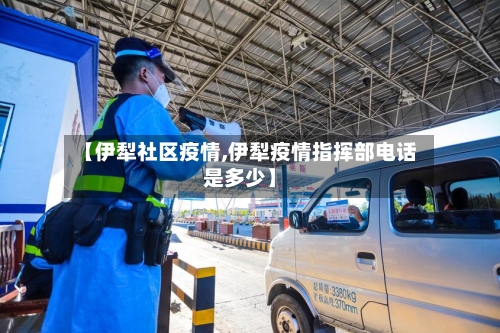 【伊犁社区疫情,伊犁疫情指挥部电话是多少】-第1张图片
