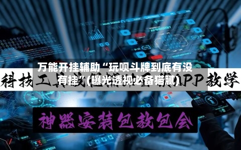 万能开挂辅助“玩呗斗牌到底有没有挂	”(曝光透视必备猫腻)-第1张图片