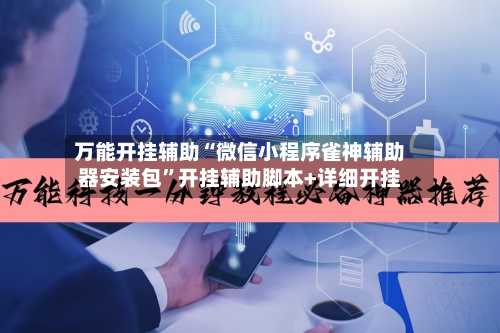 万能开挂辅助“微信小程序雀神辅助器安装包	”开挂辅助脚本+详细开挂-第2张图片