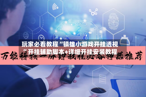 玩家必看教程“镇雄小游戏开挂透视”开挂辅助脚本+详细开挂安装教程-第1张图片