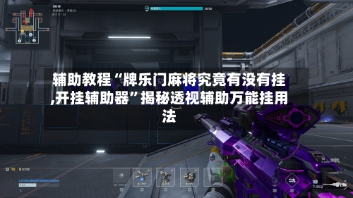 辅助教程“牌乐门麻将究竟有没有挂,开挂辅助器”揭秘透视辅助万能挂用法-第1张图片
