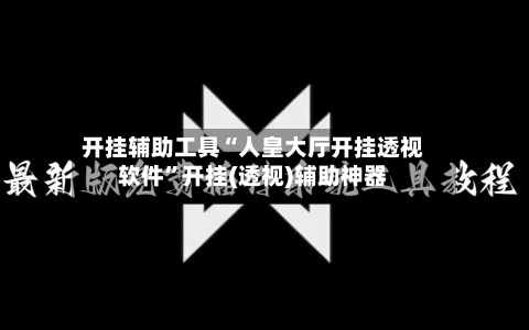 开挂辅助工具“人皇大厅开挂透视软件”开挂(透视)辅助神器-第2张图片