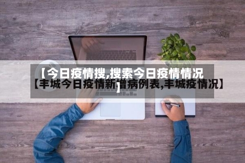 【今日疫情搜,搜索今日疫情情况】-第1张图片