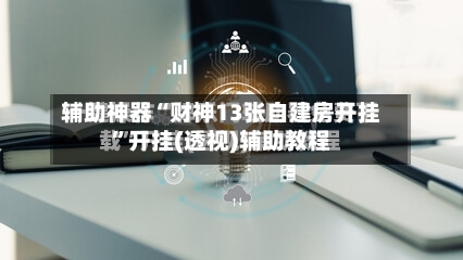 辅助神器“财神13张自建房开挂”开挂(透视)辅助教程-第1张图片