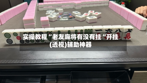 实操教程“老友麻将有没有挂“开挂(透视)辅助神器-第1张图片