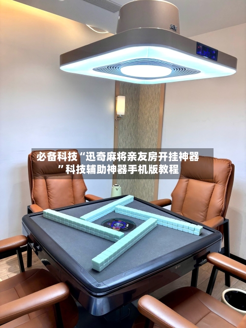 必备科技“迅奇麻将亲友房开挂神器”科技辅助神器手机版教程-第1张图片