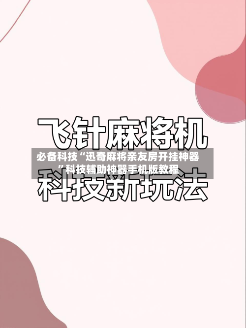 必备科技“迅奇麻将亲友房开挂神器	”科技辅助神器手机版教程-第2张图片