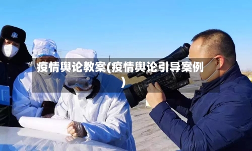 疫情舆论教案(疫情舆论引导案例)-第1张图片