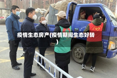 疫情生态房产(疫情期间生态好转)-第1张图片
