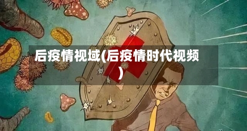 后疫情视域(后疫情时代视频)-第1张图片