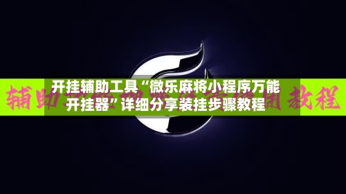 开挂辅助工具“微乐麻将小程序万能开挂器	”详细分享装挂步骤教程-第1张图片