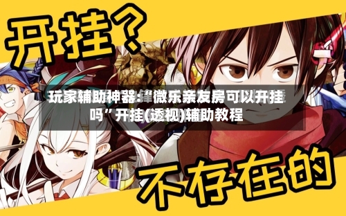 玩家辅助神器:“微乐亲友房可以开挂吗	”开挂(透视)辅助教程-第1张图片