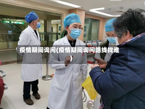 疫情期间询问(疫情期间询问路线找谁)-第1张图片