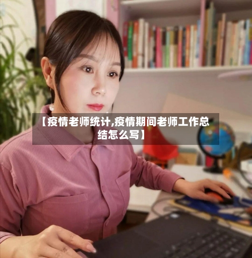 【疫情老师统计,疫情期间老师工作总结怎么写】-第1张图片