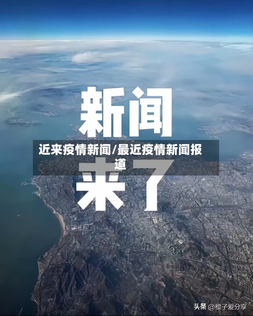 近来疫情新闻/最近疫情新闻报道