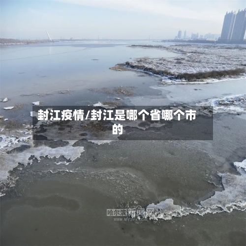 封江疫情/封江是哪个省哪个市的-第1张图片