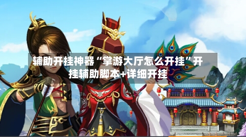 辅助开挂神器“掌游大厅怎么开挂	”开挂辅助脚本+详细开挂-第1张图片