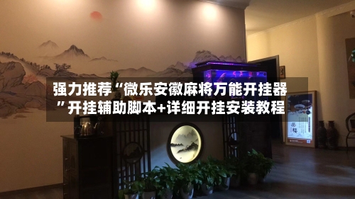强力推荐“微乐安徽麻将万能开挂器”开挂辅助脚本+详细开挂安装教程-第1张图片