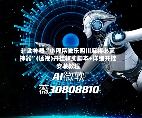 辅助神器“小程序微乐四川麻将必赢神器”(透视)开挂辅助脚本+详细开挂安装教程-第1张图片