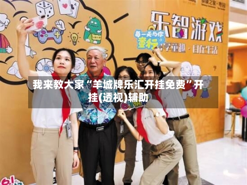 我来教大家“羊城牌乐汇开挂免费	”开挂(透视)辅助-第1张图片