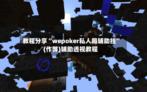 教程分享“wepoker私人局辅助挂	”(作弊)辅助透视教程-第1张图片