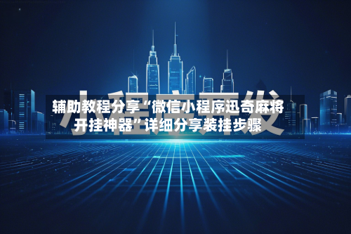辅助教程分享“微信小程序迅奇麻将开挂神器”详细分享装挂步骤-第1张图片