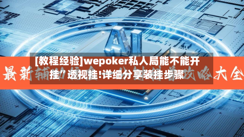 [教程经验]wepoker私人局能不能开挂	”透视挂!详细分享装挂步骤-第1张图片