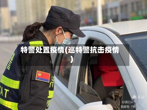 特警处置疫情(巡特警抗击疫情)-第1张图片