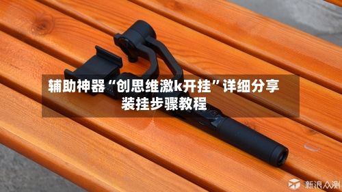 辅助神器“创思维激k开挂”详细分享装挂步骤教程-第1张图片