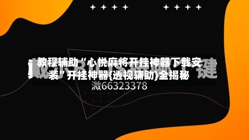 教程辅助“心悦麻将开挂神器下载安装	”开挂神器{透视辅助}全揭秘-第2张图片