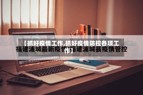 【抓好疫情工作,抓好疫情防控各项工作】-第3张图片