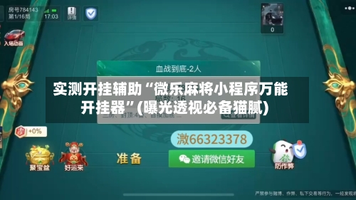 实测开挂辅助“微乐麻将小程序万能开挂器”(曝光透视必备猫腻)