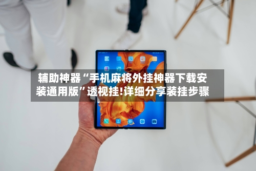辅助神器“手机麻将外挂神器下载安装通用版”透视挂!详细分享装挂步骤-第1张图片