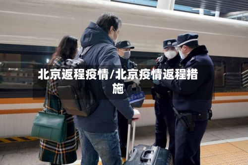 北京返程疫情/北京疫情返程措施-第1张图片