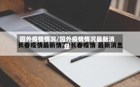园外疫情情况/园外疫情情况最新消息-第3张图片