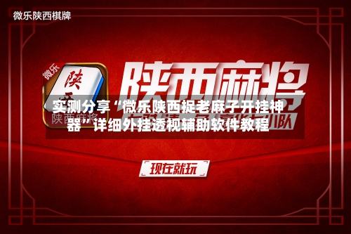 实测分享“微乐陕西捉老麻子开挂神器	”详细外挂透视辅助软件教程-第1张图片