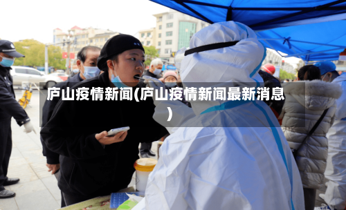 庐山疫情新闻(庐山疫情新闻最新消息)